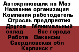 Автокрановщик на Маз › Название организации ­ Компания-работодатель › Отрасль предприятия ­ Другое › Минимальный оклад ­ 1 - Все города Работа » Вакансии   . Свердловская обл.,Карпинск г.